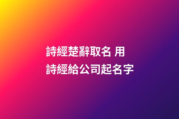 詩經楚辭取名 用詩經給公司起名字-第1張-公司起名-玄機派